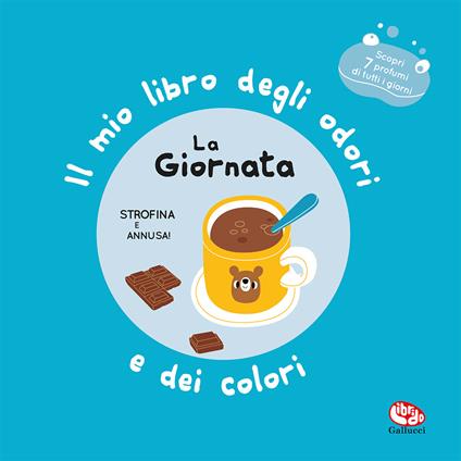 La giornata. Il mio libro degli odori e dei colori. Ediz. a colori - Gallucci